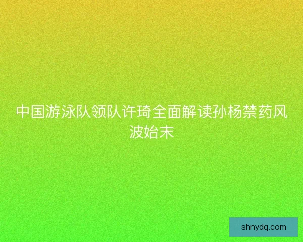 中国游泳队领队许琦全面解读孙杨禁药风波始末